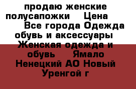 продаю женские полусапожки. › Цена ­ 1 700 - Все города Одежда, обувь и аксессуары » Женская одежда и обувь   . Ямало-Ненецкий АО,Новый Уренгой г.